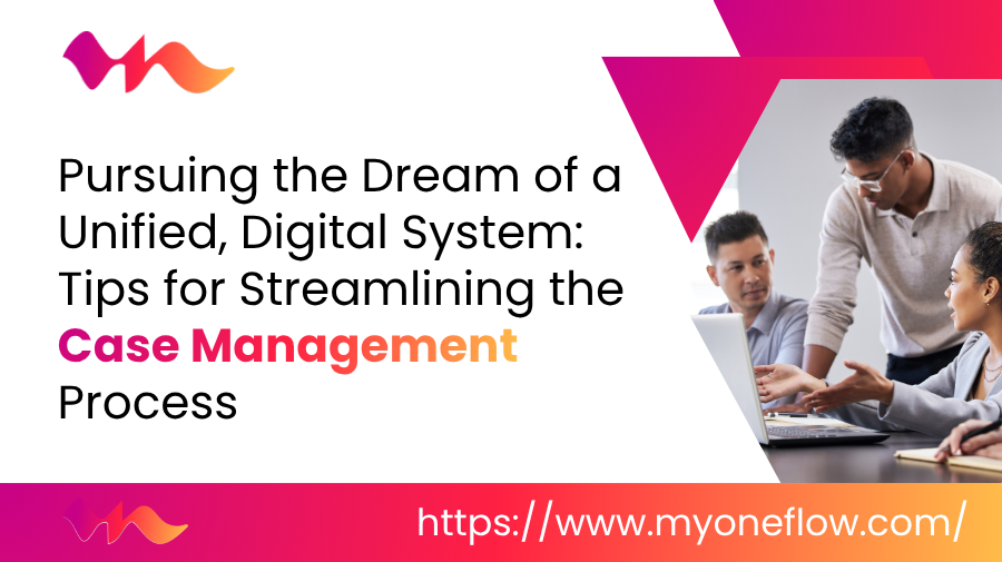 Pursuing the Dream of a Unified, Digital System: Tips for Streamlining the Case Management Process